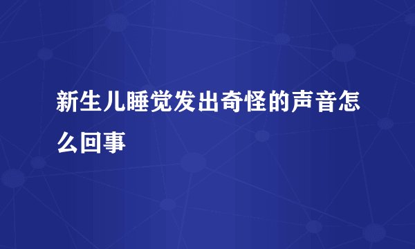 新生儿睡觉发出奇怪的声音怎么回事
