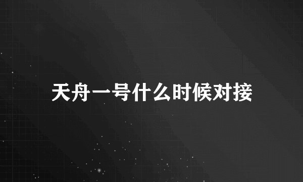 天舟一号什么时候对接