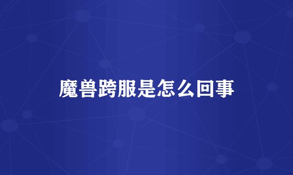 魔兽跨服是怎么回事