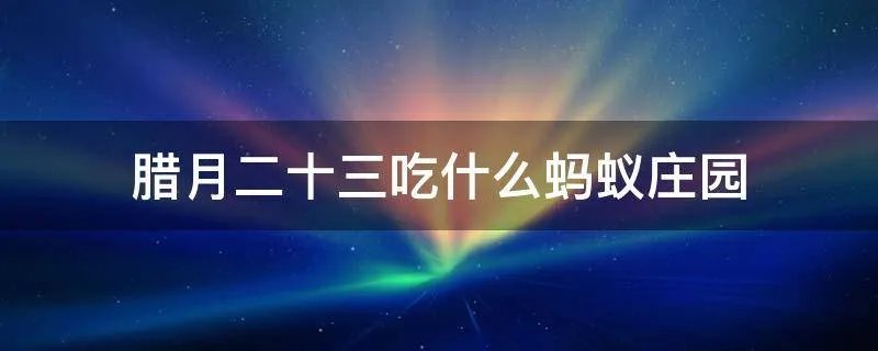 腊月二十三吃什么蚂蚁庄园