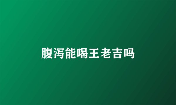 腹泻能喝王老吉吗