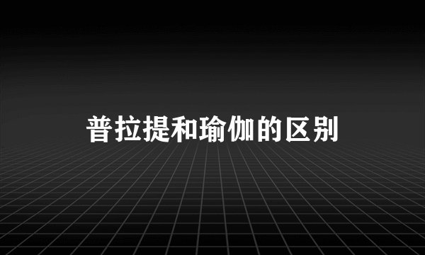 普拉提和瑜伽的区别