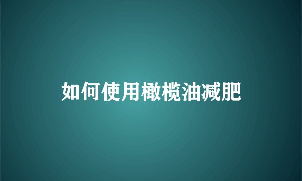 如何使用橄榄油减肥