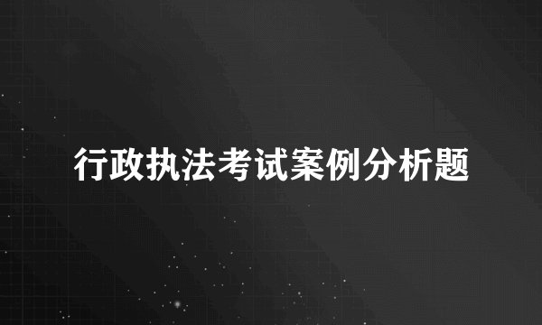 行政执法考试案例分析题