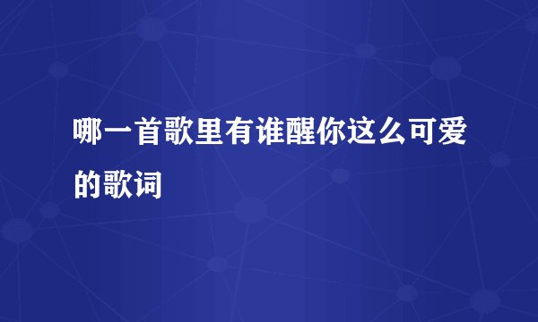 哪一首歌里有谁醒你这么可爱的歌词