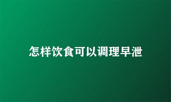 怎样饮食可以调理早泄