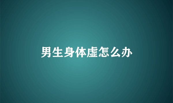 男生身体虚怎么办