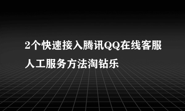 2个快速接入腾讯QQ在线客服人工服务方法淘钻乐