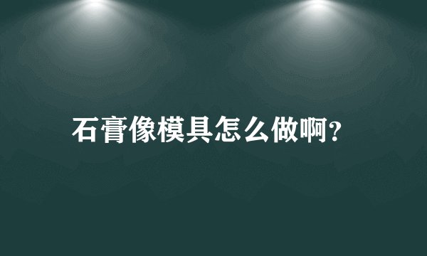石膏像模具怎么做啊?