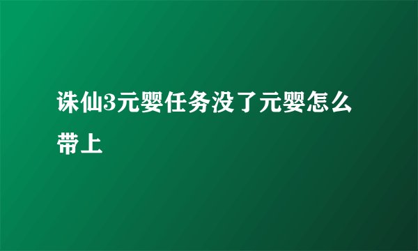 诛仙3元婴任务没了元婴怎么带上