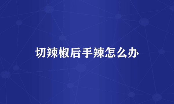 切辣椒后手辣怎么办