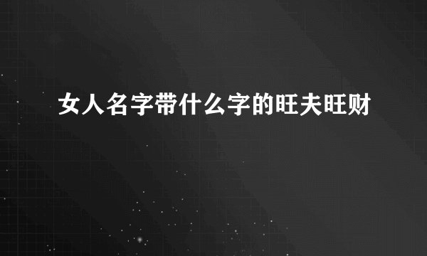 女人名字带什么字的旺夫旺财