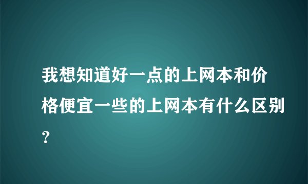 我想知道好一点的上网本和价格便宜一些的上网本有什么区别？