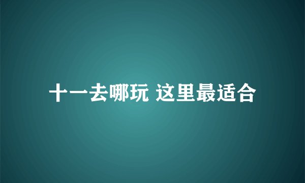 十一去哪玩 这里最适合