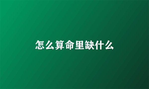 怎么算命里缺什么