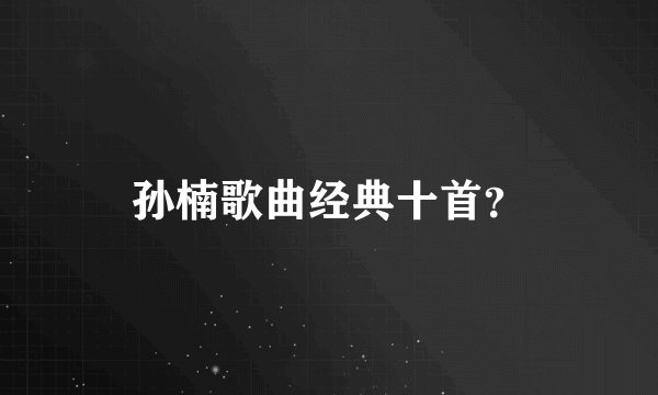 孙楠歌曲经典十首？