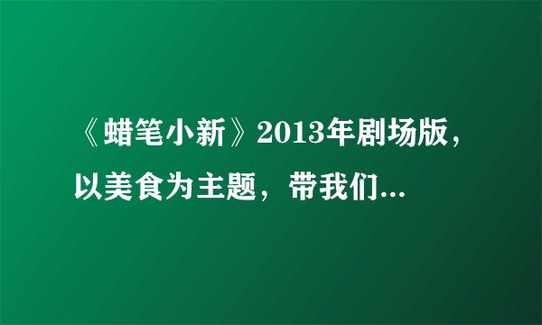 《蜡笔小新》2013年剧场版,以美食为主题,带我们见识真正的美食