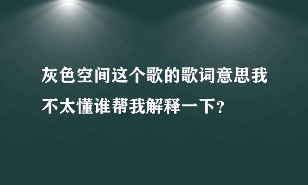 灰色空间这个歌的歌词意思我不太懂谁帮我解释一下?