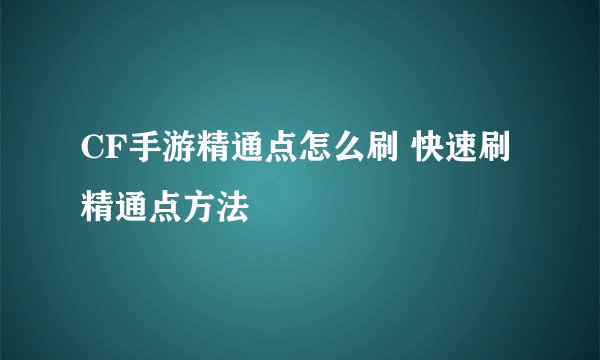 CF手游精通点怎么刷 快速刷精通点方法