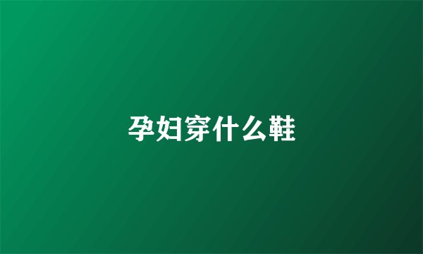 孕妇穿什么鞋