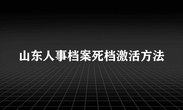 山东人事档案死档激活方法
