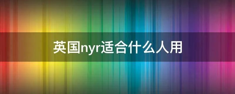 英国nyr适合什么人用