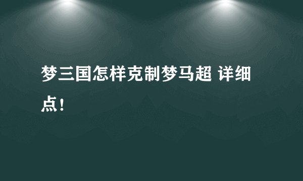 梦三国怎样克制梦马超 详细点！