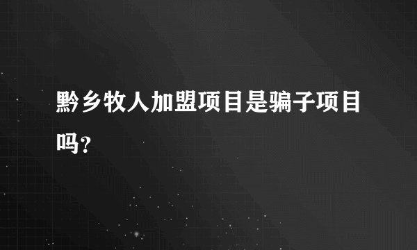 黔乡牧人加盟项目是骗子项目吗？