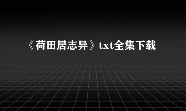 《荷田居志异》txt全集下载