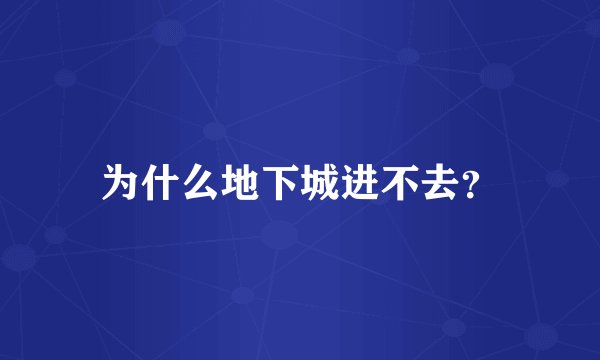 为什么地下城进不去？