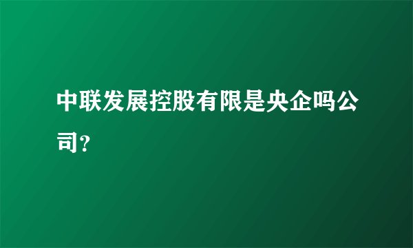 中联发展控股有限是央企吗公司?