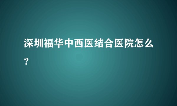 深圳福华中西医结合医院怎么？