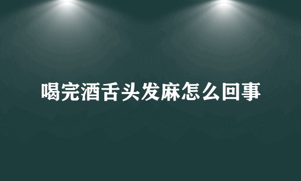 喝完酒舌头发麻怎么回事