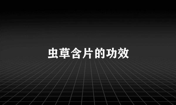 虫草含片的功效