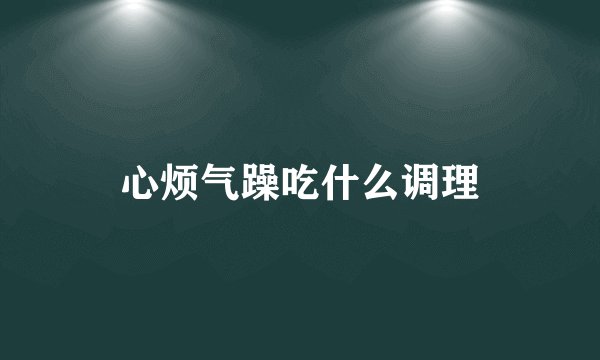 心烦气躁吃什么调理