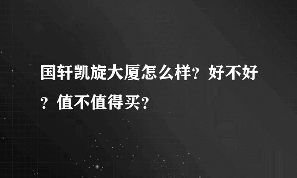 国轩凯旋大厦怎么样?好不好?值不值得买?