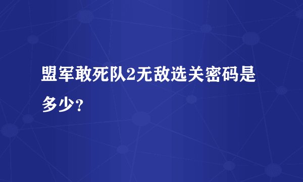 盟军敢死队2无敌选关密码是多少？