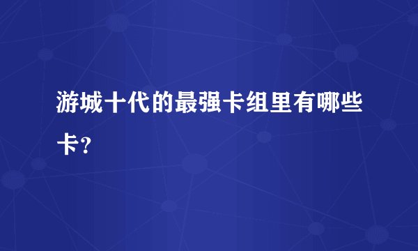 游城十代的最强卡组里有哪些卡？