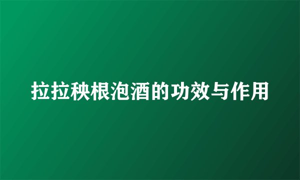 拉拉秧根泡酒的功效与作用