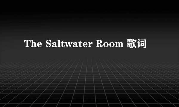 The Saltwater Room 歌词