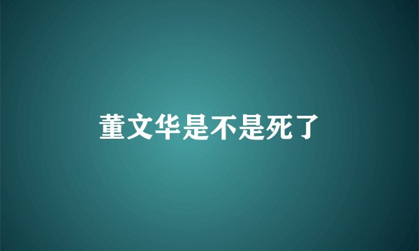 董文华是不是死了