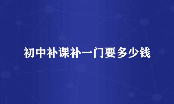 初中补课补一门要多少钱
