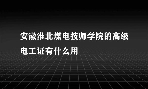 安徽淮北煤电技师学院的高级电工证有什么用