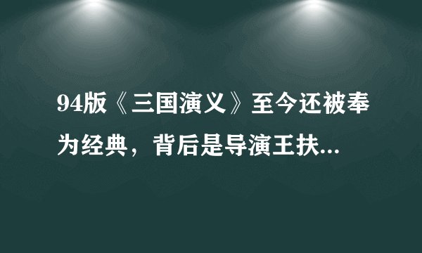 94版《三国演义》至今还被奉为经典，背后是导演王扶林的果断坚持