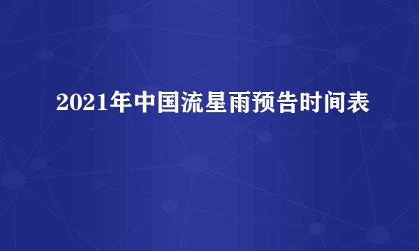 2021年中国流星雨预告时间表