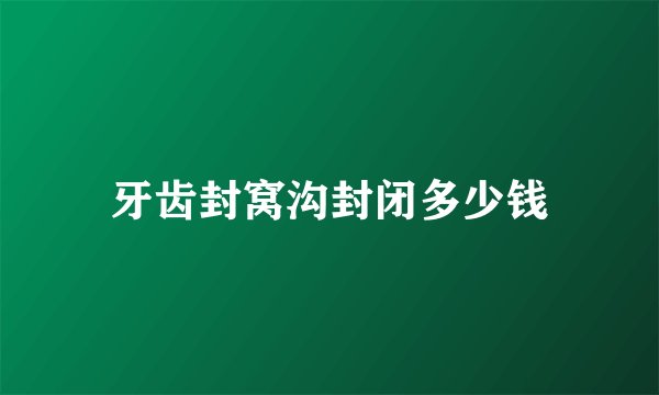 牙齿封窝沟封闭多少钱