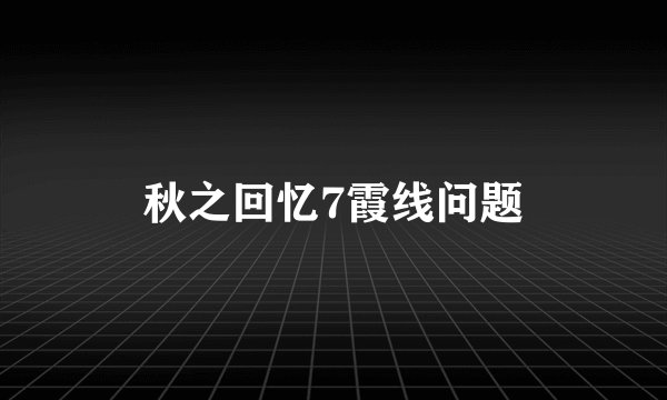 秋之回忆7霞线问题