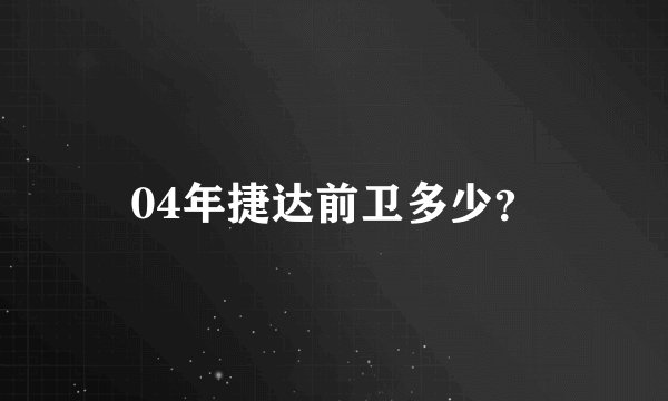 04年捷达前卫多少？