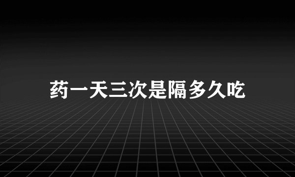 药一天三次是隔多久吃