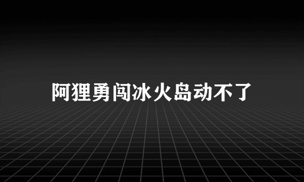 阿狸勇闯冰火岛动不了